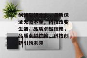 创新引领未来，品质保证无微不至，科技改变生活，品质卓越信赖，品质卓越信赖，科技创新引领未来