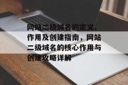 网站二级域名的定义、作用及创建指南，网站二级域名的核心作用与创建攻略详解