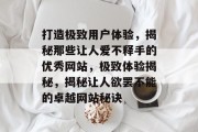 打造极致用户体验，揭秘那些让人爱不释手的优秀网站，极致体验揭秘，揭秘让人欲罢不能的卓越网站秘诀