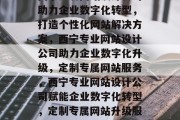 西宁知名网站设计公司助力企业数字化转型，打造个性化网站解决方案，西宁专业网站设计公司助力企业数字化升级，定制专属网站服务，西宁专业网站设计公司赋能企业数字化转型，定制专属网站升级服务