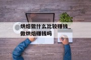 烘焙做什么比较赚钱_做烘焙赚钱吗