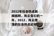 2012年社会热点新闻回顾，风云变幻的一年，2012，风云激荡的社会热点纪年