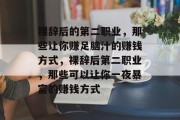 裸辞后的第二职业,那些让你赚足脑汁的赚钱方式,裸辞后第二职业,那些可以让你一夜暴富的赚钱方式