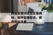 网站关键词优化价格揭秘，如何合理投资，提升网站流量