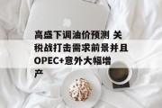 高盛下调油价预测 关税战打击需求前景并且OPEC+意外大幅增产