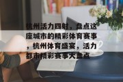 杭州活力四射，盘点这座城市的精彩体育赛事，杭州体育盛宴，活力都市精彩赛事大盘点