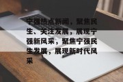 宁强热点新闻，聚焦民生、关注发展，展现宁强新风采，聚焦宁强民生发展，展现新时代风采