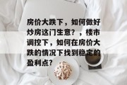 房价大跌下,如何做好炒房这门生意?,楼市调控下,如何在房价大跌的情况下找到稳定的盈利点? 房价大跌下,如何做好炒房这门生意?,楼市调控下,如何在房价大跌的情况下找到稳定的盈利点?