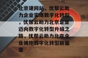 北京建网站，优帮云助力企业实现数字化转型，优帮云助力北京企业迈向数字化转型升级之路，优帮云助力北京企业拥抱数字化转型新篇章