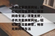 手机流量换算网站，轻松应对流量焦虑，畅享网络生活，流量无忧，手机流量换算网站，轻松解决流量焦虑，畅享无限网络生活