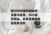 探讨ROS插件网站的发展与应用，ROS插件网站，未来发展趋势及应用分析