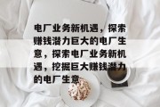 电厂业务新机遇，探索赚钱潜力巨大的电厂生意，探索电厂业务新机遇，挖掘巨大赚钱潜力的电厂生意