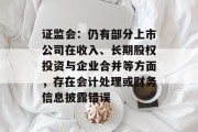 证监会：仍有部分上市公司在收入、长期股权投资与企业合并等方面，存在会计处理或财务信息披露错误