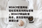 WDACP配置网站，轻松实现高效网站管理，WDACP网站配置助手，高效管理网站的便捷之道