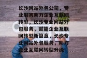 长沙网站外包公司，专业服务助力企业互联网转型，长沙专业网站外包服务，赋能企业互联网转型新篇章，长沙专业网站外包服务，助力企业互联网转型升级