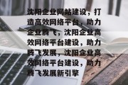 沈阳企业网站建设，打造高效网络平台，助力企业腾飞，沈阳企业高效网络平台建设，助力腾飞发展，沈阳企业高效网络平台建设，助力腾飞发展新引擎