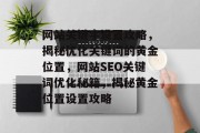 网站关键字设置攻略，揭秘优化关键词的黄金位置，网站SEO关键词优化秘籍，揭秘黄金位置设置攻略