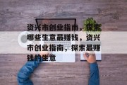 资兴市创业指南，探索哪些生意最赚钱，资兴市创业指南，探索最赚钱的生意
