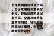怎样找回网站域名密码，全面攻略助你重获控制权，轻松找回网站域名密码，全面攻略助你重掌控制权，轻松找回网站域名密码，全面攻略掌握控制权