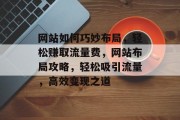 网站如何巧妙布局，轻松赚取流量费，网站布局攻略，轻松吸引流量，高效变现之道