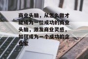 商业头脑，从怎么做才能成为一位成功的商业头脑，激发商业灵感，如何成为一个成功的企业家