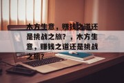 木方生意，赚钱之道还是挑战之旅？，木方生意，赚钱之道还是挑战之旅？