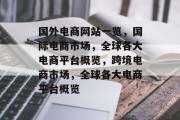 国外电商网站一览，国际电商市场，全球各大电商平台概览，跨境电商市场，全球各大电商平台概览