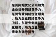 东莞网站优化公司助力企业提升网络竞争力，东莞专业网站优化服务，助力企业网络竞争力飞跃，东莞专业网站优化服务，助力企业网络竞争力强势提升