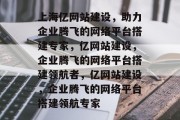 上海亿网站建设，助力企业腾飞的网络平台搭建专家，亿网站建设，企业腾飞的网络平台搭建领航者，亿网站建设，企业腾飞的网络平台搭建领航专家