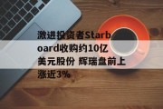 激进投资者Starboard收购约10亿美元股份 辉瑞盘前上涨近3%