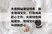 大连网站建设特色，融合地域文化，打造独具匠心之作，大连特色网站建设，地域文化融合与创新匠心