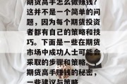 期货高手怎么做赚钱？这并不是一个简单的问题，因为每个期货投资者都有自己的策略和技巧。下面是一些在期货市场中成功人士可能会采取的步骤和策略。，期货高手赚钱的秘密，一些建议与策略