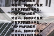 PHP WAP新闻网站源码，构建移动互联网时代的新媒体平台，PHP WAP新闻网站源码，构建移动互联网时代的新媒体平台，PHP WAP新闻网站源码，构建移动互联网时代的全新媒体平台
