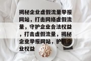 揭秘企业虚假流量举报网站，打击网络虚假流量，守护企业合法权益，打击虚假流量，揭秘企业举报网站，护航企业权益