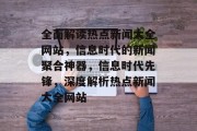 全面解读热点新闻大全网站，信息时代的新闻聚合神器，信息时代先锋，深度解析热点新闻大全网站