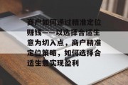 商户如何通过精准定位赚钱——以选择合适生意为切入点，商户精准定位策略，如何选择合适生意实现盈利