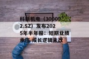 科新机电（300092.SZ）发布2025年半年报：短期业绩承压 成长逻辑未改