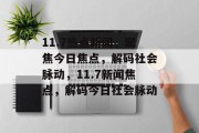 11.7热点新闻，聚焦今日焦点，解码社会脉动，11.7新闻焦点，解码今日社会脉动
