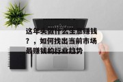这年头做什么生意赚钱?,如何找出当前市场最赚钱的行业趋势