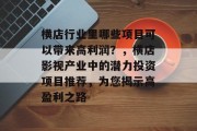 横店行业里哪些项目可以带来高利润？，横店影视产业中的潜力投资项目推荐，为您揭示高盈利之路