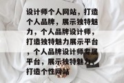 设计师个人网站，打造个人品牌，展示独特魅力，个人品牌设计师，打造独特魅力展示平台，个人品牌设计师专属平台，展示独特魅力，打造个性网站