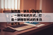 如何用一辆车实现赚钱,一种可能的方式,打造一辆赚取利润的多功能汽车