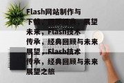 Flash网站制作与下载，回顾经典，展望未来，Flash技术传承，经典回顾与未来展望，Flash技术传承，经典回顾与未来展望之旅