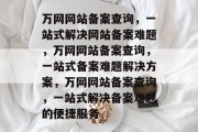 万网网站备案查询，一站式解决网站备案难题，万网网站备案查询，一站式备案难题解决方案，万网网站备案查询，一站式解决备案难题的便捷服务