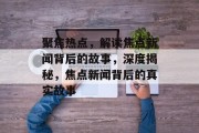聚焦热点，解读焦点新闻背后的故事，深度揭秘，焦点新闻背后的真实故事