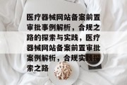 医疗器械网站备案前置审批事例解析，合规之路的探索与实践，医疗器械网站备案前置审批案例解析，合规实践探索之路
