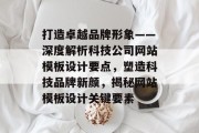 打造卓越品牌形象——深度解析科技公司网站模板设计要点，塑造科技品牌新颜，揭秘网站模板设计关键要素