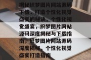 揭秘织梦图片网站源码下载，打造个性化视觉盛宴的秘诀，个性化视觉盛宴，织梦图片网站源码深度揭秘与下载指南，织梦图片网站源码深度揭秘，个性化视觉盛宴打造指南