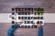 做个包工头赚大钱的秘诀，如何成为一名包工头，发家致富的秘密武器——一文解读，成为包工头的创业之路