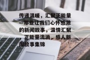 传递温暖，汇聚正能量—那些让我们心怀感激的新闻故事，温情汇聚，正能量流淌，感人新闻故事集锦